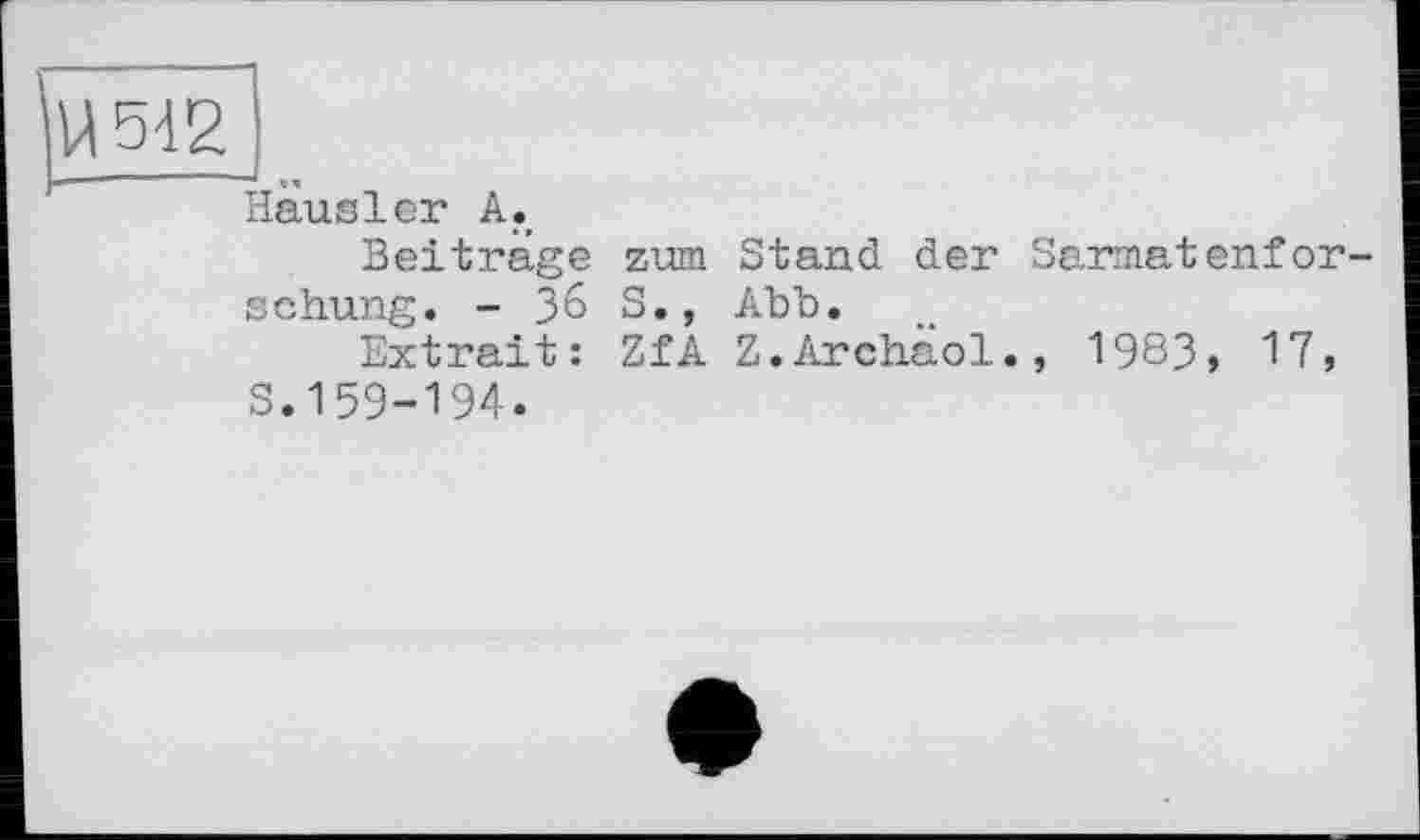 ﻿Hausler А.
Beiträge schung. - Зо
Extrait : S.159-194.
zum Stand der Sarmatenfаг-s., Abb.
ZfA Z.Archäol., 1983, 17,